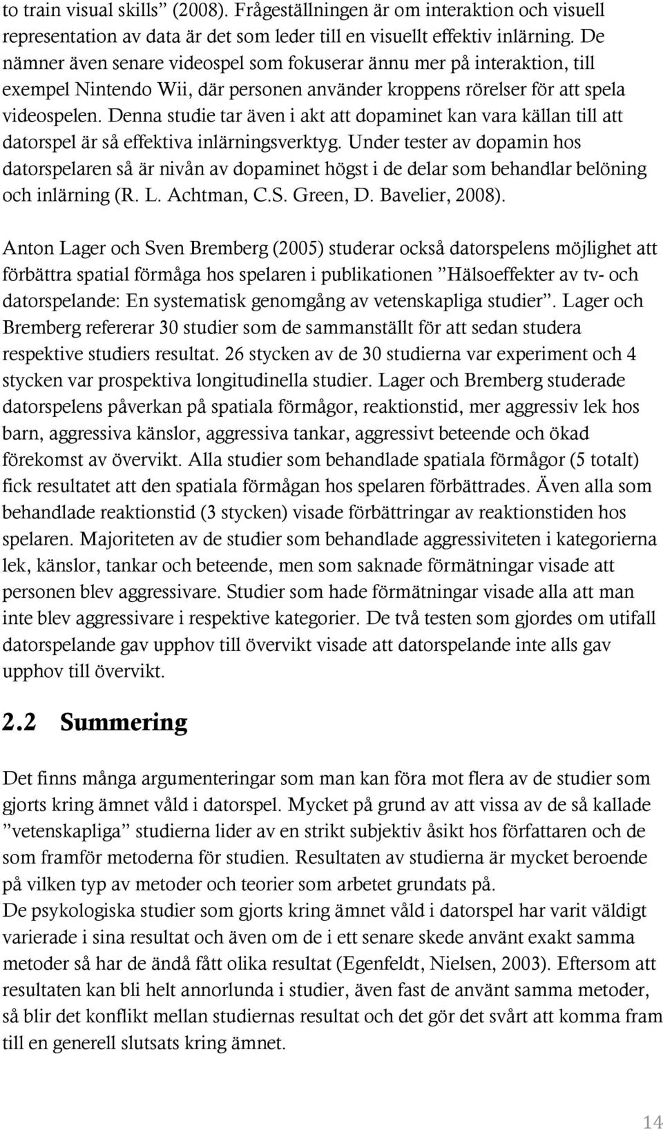 Denna studie tar även i akt att dopaminet kan vara källan till att datorspel är så effektiva inlärningsverktyg.