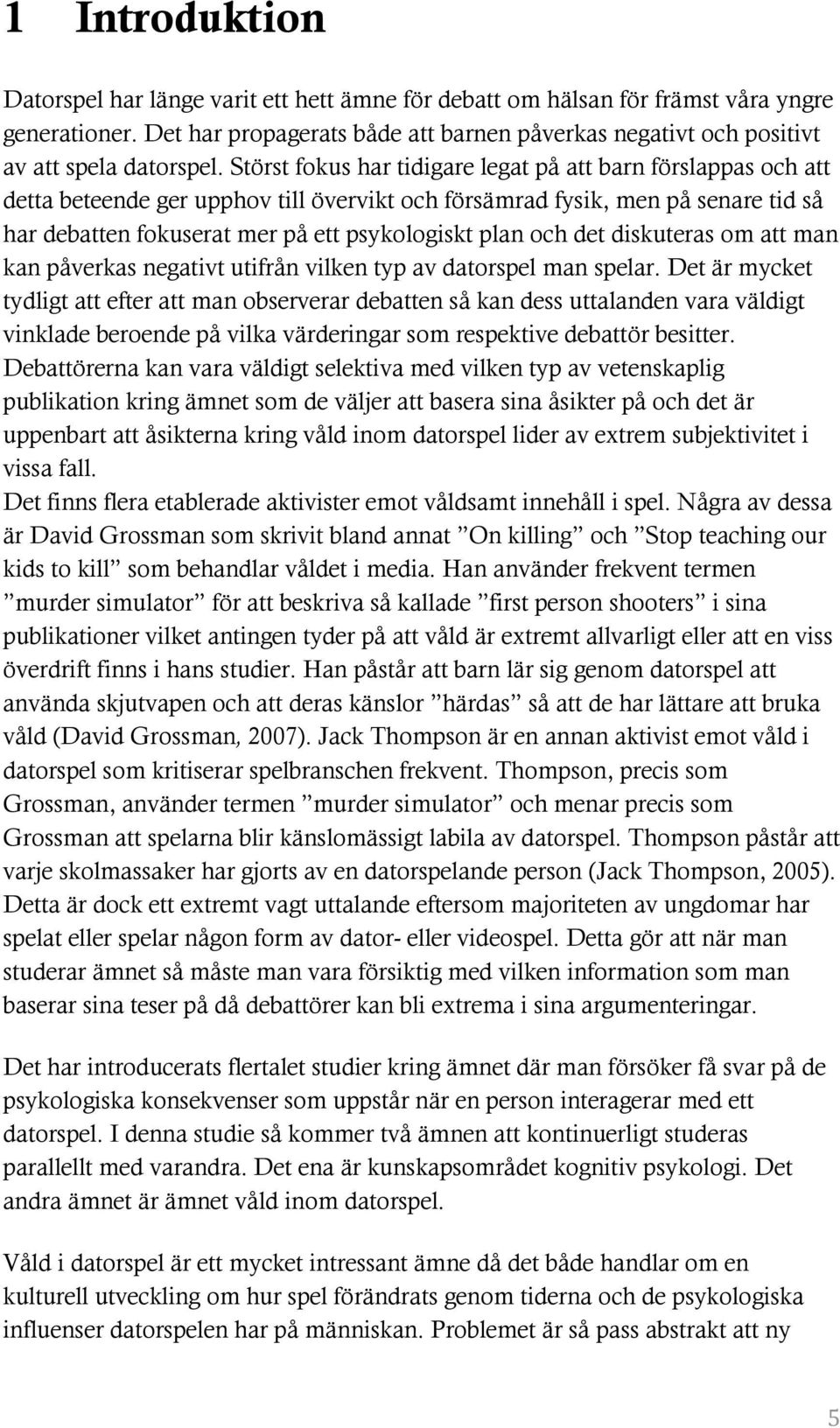 Störst fokus har tidigare legat på att barn förslappas och att detta beteende ger upphov till övervikt och försämrad fysik, men på senare tid så har debatten fokuserat mer på ett psykologiskt plan