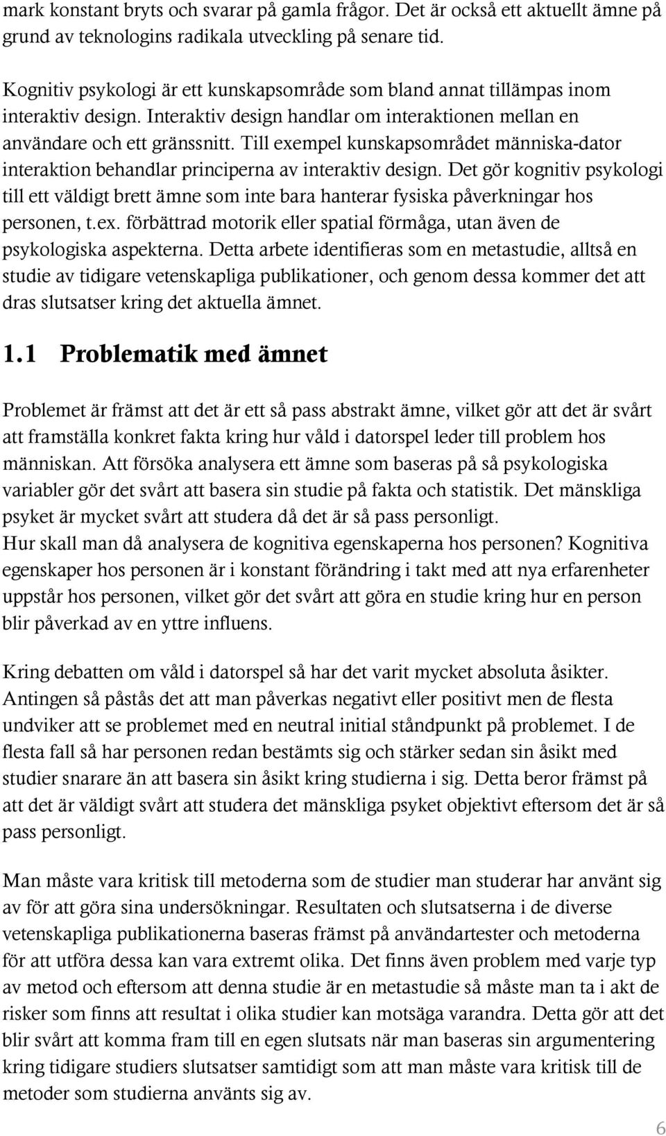 Till exempel kunskapsområdet människa-dator interaktion behandlar principerna av interaktiv design.