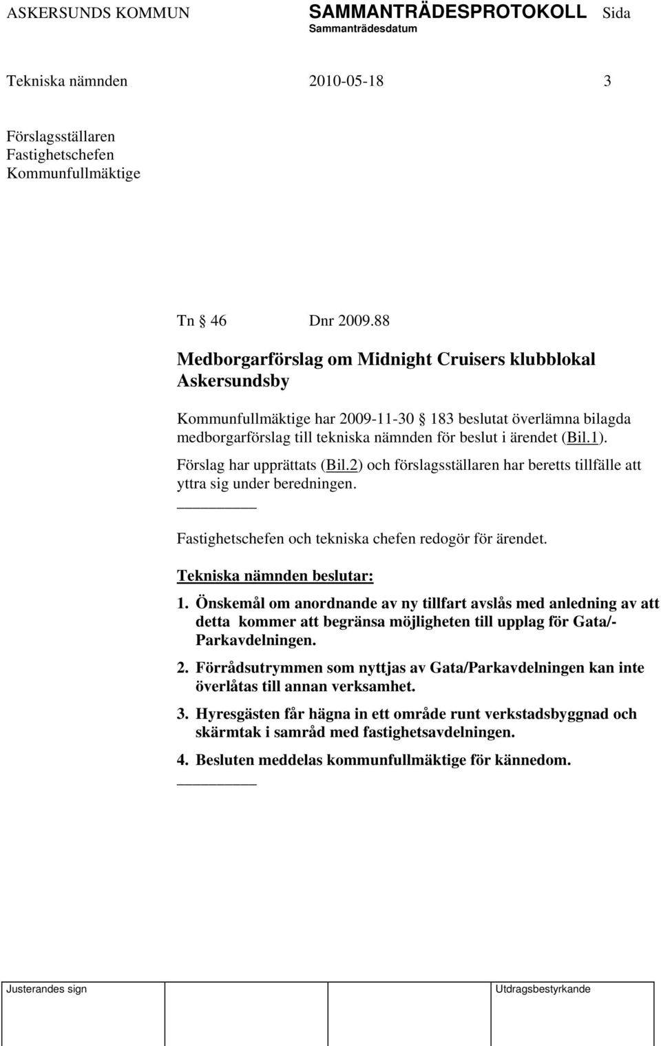 Förslag har upprättats (Bil.2) och förslagsställaren har beretts tillfälle att yttra sig under beredningen. Fastighetschefen och tekniska chefen redogör för ärendet. 1.