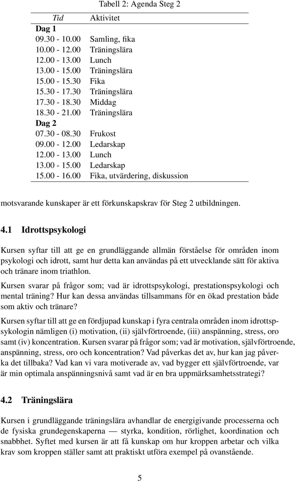 1 Idrottspsykologi Kursen syftar till att ge en grundläggande allmän förståelse för områden inom psykologi och idrott, samt hur detta kan användas på ett utvecklande sätt för aktiva och tränare inom