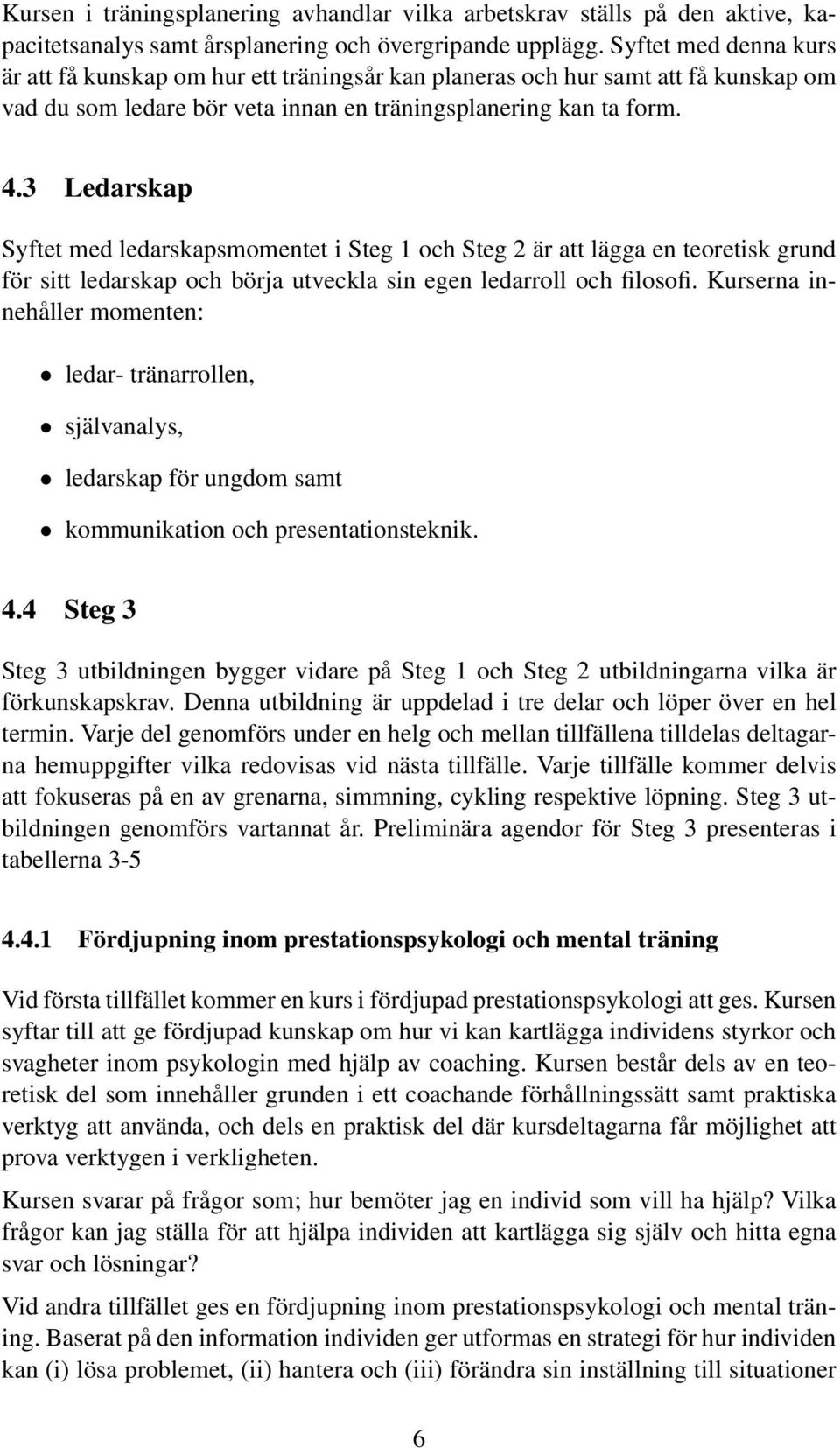 3 Ledarskap Syftet med ledarskapsmomentet i Steg 1 och Steg 2 är att lägga en teoretisk grund för sitt ledarskap och börja utveckla sin egen ledarroll och filosofi.