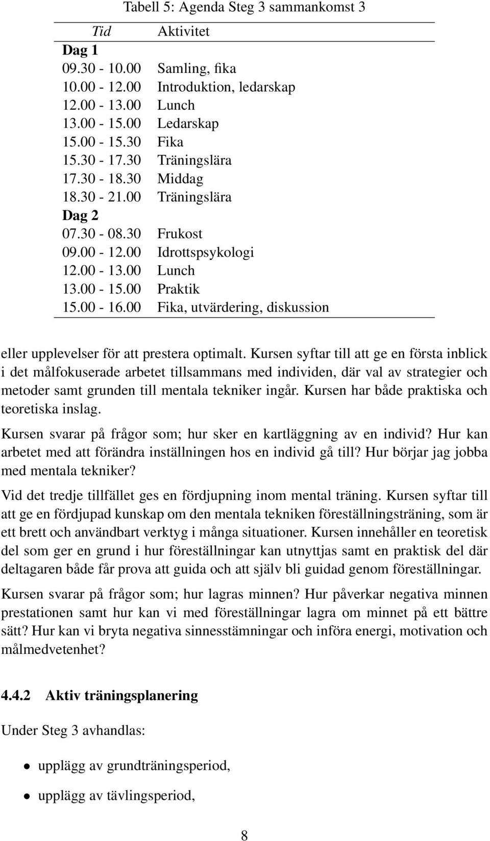 Kursen syftar till att ge en första inblick i det målfokuserade arbetet tillsammans med individen, där val av strategier och metoder samt grunden till mentala tekniker ingår.