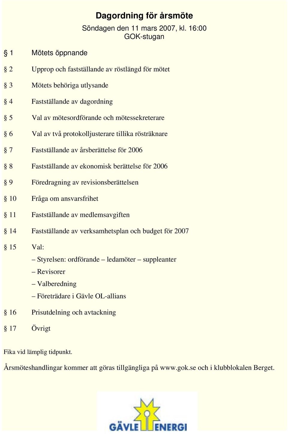 protokolljusterare tillika rösträknare 7 Fastställande av årsberättelse för 2006 8 Fastställande av ekonomisk berättelse för 2006 9 Föredragning av revisionsberättelsen 10 Fråga om ansvarsfrihet 11