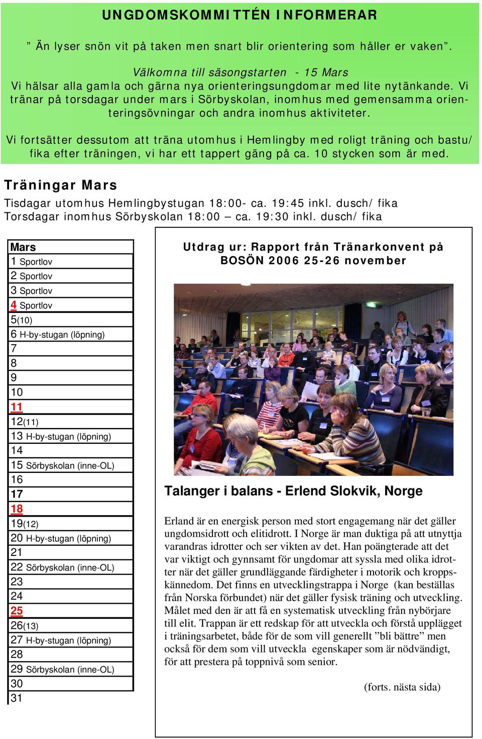 Vi tränar på torsdagar under mars i Sörbyskolan, inomhus med gemensamma orienteringsövningar och andra inomhus aktiviteter.