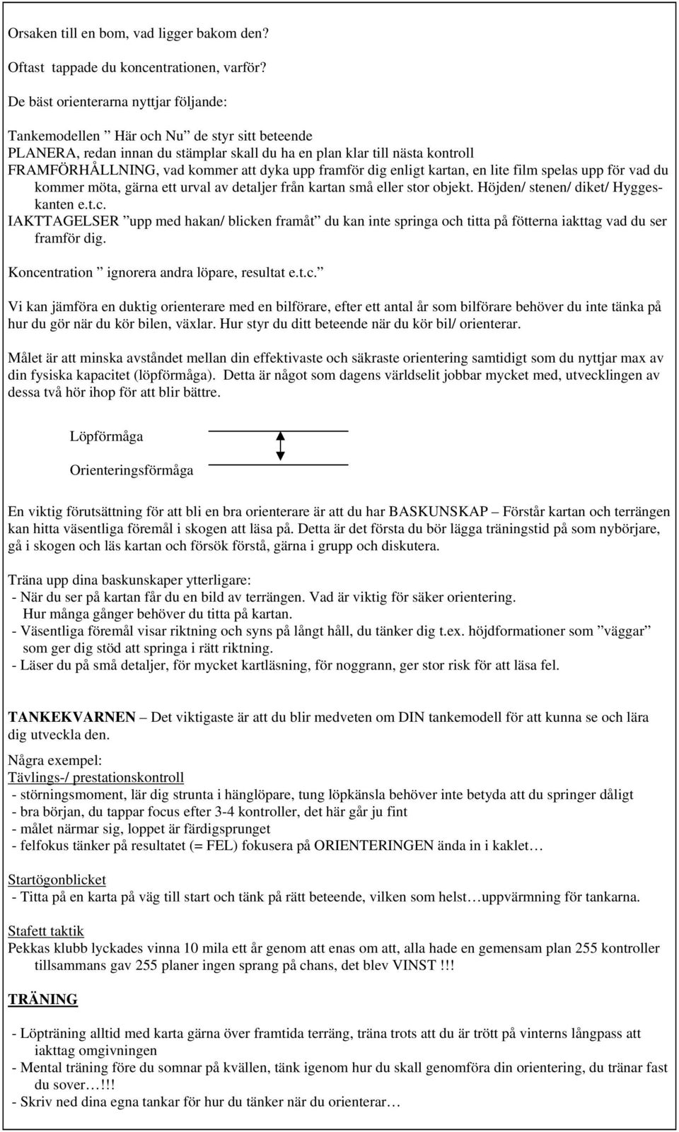 dyka upp framför dig enligt kartan, en lite film spelas upp för vad du kommer möta, gärna ett urval av detaljer från kartan små eller stor objekt. Höjden/ stenen/ diket/ Hyggeskanten e.t.c.