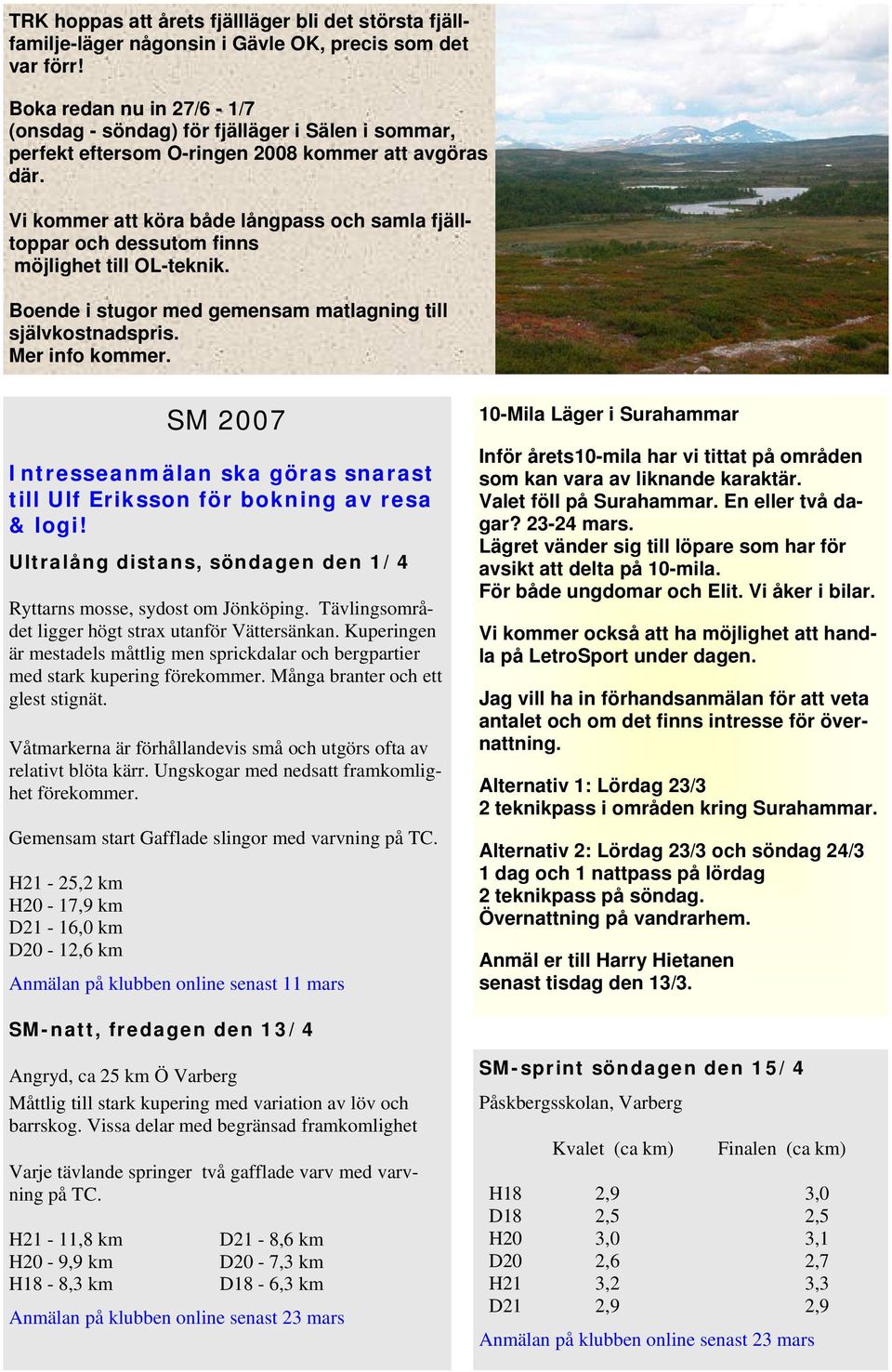 Vi kommer att köra både långpass och samla fjälltoppar och dessutom finns möjlighet till OL-teknik. Boende i stugor med gemensam matlagning till självkostnadspris. Mer info kommer.