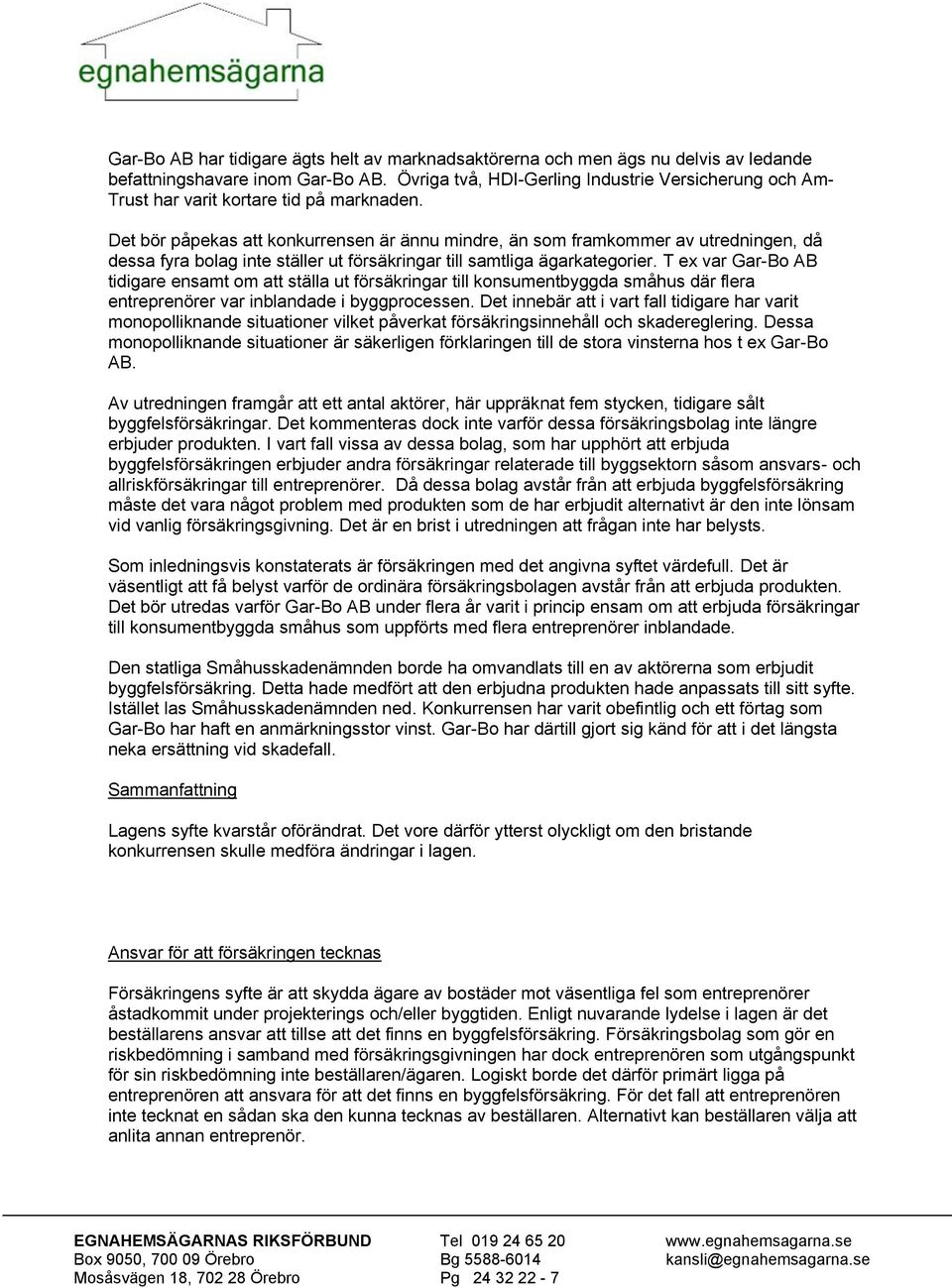 Det bör påpekas att konkurrensen är ännu mindre, än som framkommer av utredningen, då dessa fyra bolag inte ställer ut försäkringar till samtliga ägarkategorier.