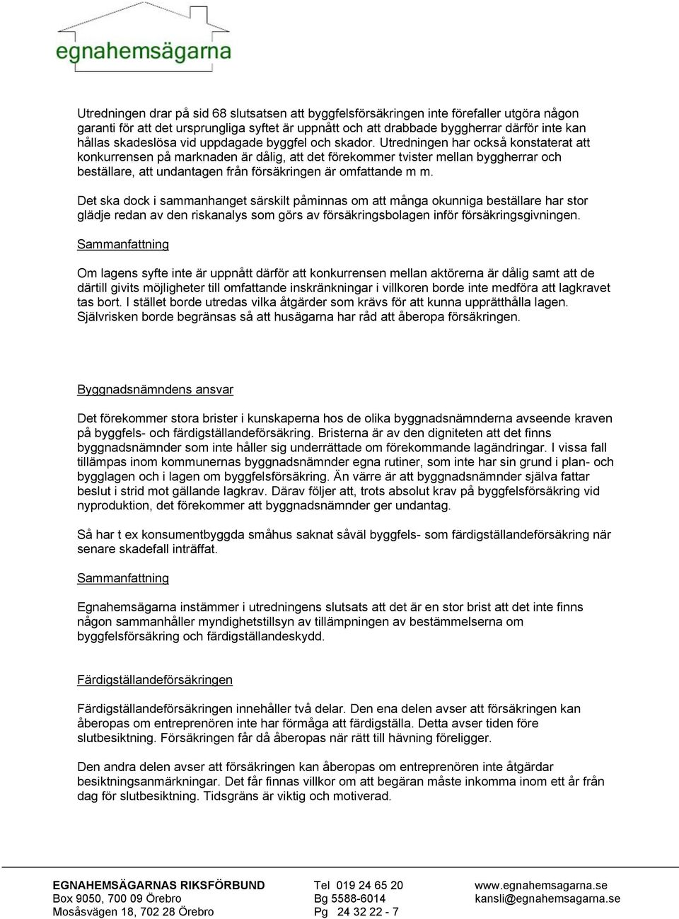 Utredningen har också konstaterat att konkurrensen på marknaden är dålig, att det förekommer tvister mellan byggherrar och beställare, att undantagen från försäkringen är omfattande m m.