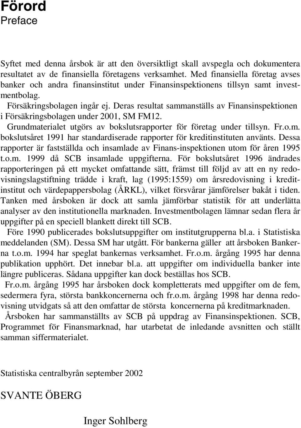 Deras resultat sammanställs av Finansinspektionen i Försäkringsbolagen under 2001, SM FM12. Grundmaterialet utgörs av bokslutsrapporter för företag under tillsyn. Fr.o.m. bokslutsåret 1991 har standardiserade rapporter för kreditinstituten använts.