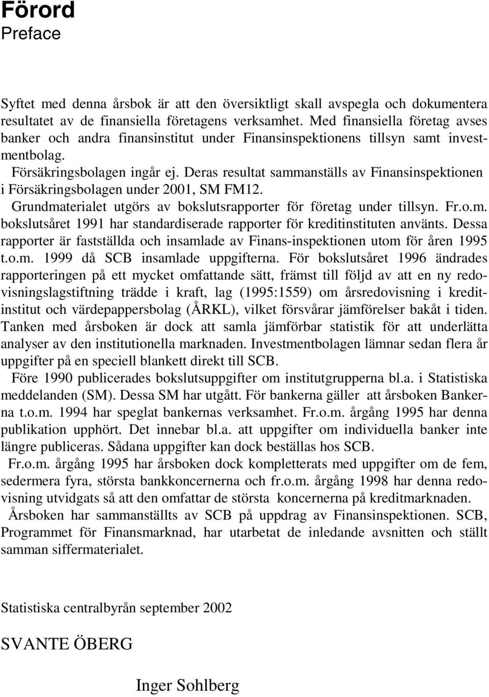 Deras resultat sammanställs av Finansinspektionen i Försäkringsbolagen under 2001, SM FM12. Grundmaterialet utgörs av bokslutsrapporter för företag under tillsyn. Fr.o.m. bokslutsåret 1991 har standardiserade rapporter för kreditinstituten använts.