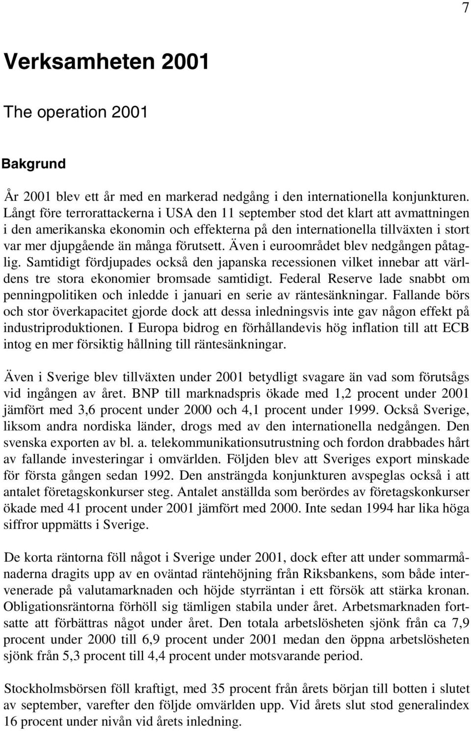 förutsett. Även i euroområdet blev nedgången påtaglig. Samtidigt fördjupades också den japanska recessionen vilket innebar att världens tre stora ekonomier bromsade samtidigt.