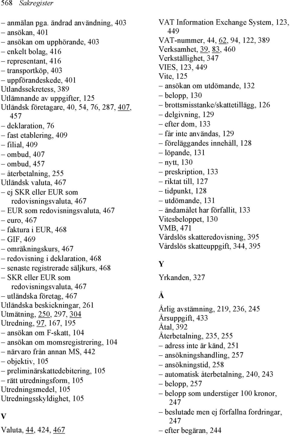 företagare, 40, 54, 76, 287, 407, 457 deklaration, 76 fast etablering, 409 filial, 409 ombud, 407 ombud, 457 återbetalning, 255 Utländsk valuta, 467 ej SKR eller EUR som redovisningsvaluta, 467 EUR