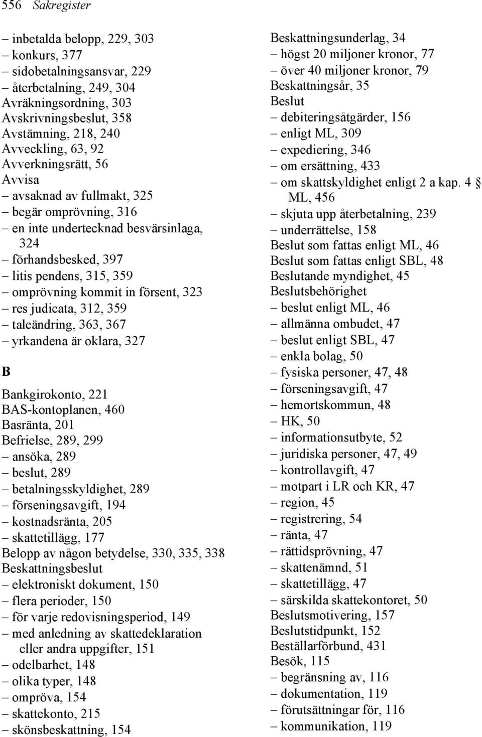 judicata, 312, 359 taleändring, 363, 367 yrkandena är oklara, 327 B Bankgirokonto, 221 BAS-kontoplanen, 460 Basränta, 201 Befrielse, 289, 299 ansöka, 289 beslut, 289 betalningsskyldighet, 289