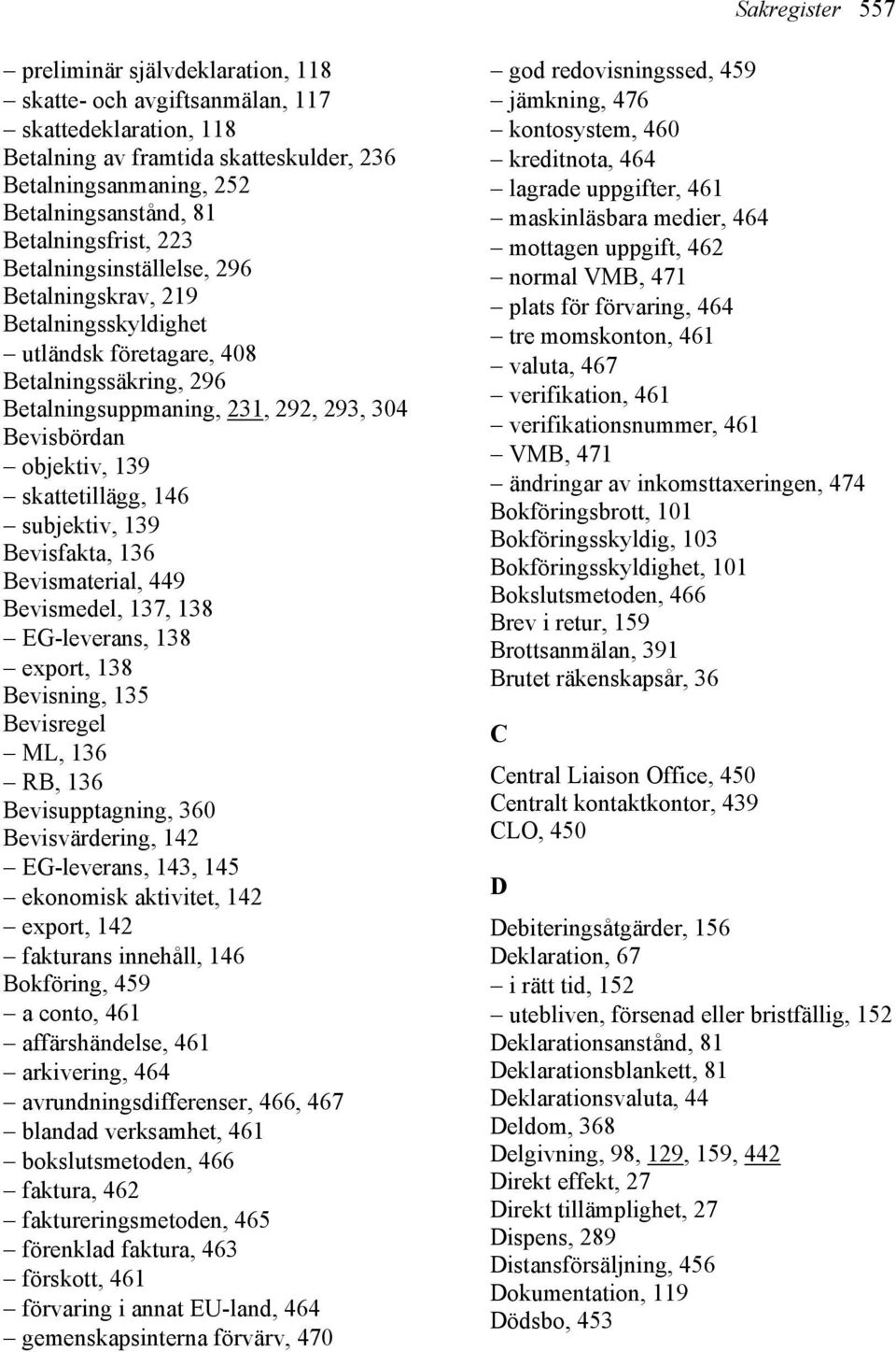 139 skattetillägg, 146 subjektiv, 139 Bevisfakta, 136 Bevismaterial, 449 Bevismedel, 137, 138 EG-leverans, 138 export, 138 Bevisning, 135 Bevisregel ML, 136 RB, 136 Bevisupptagning, 360