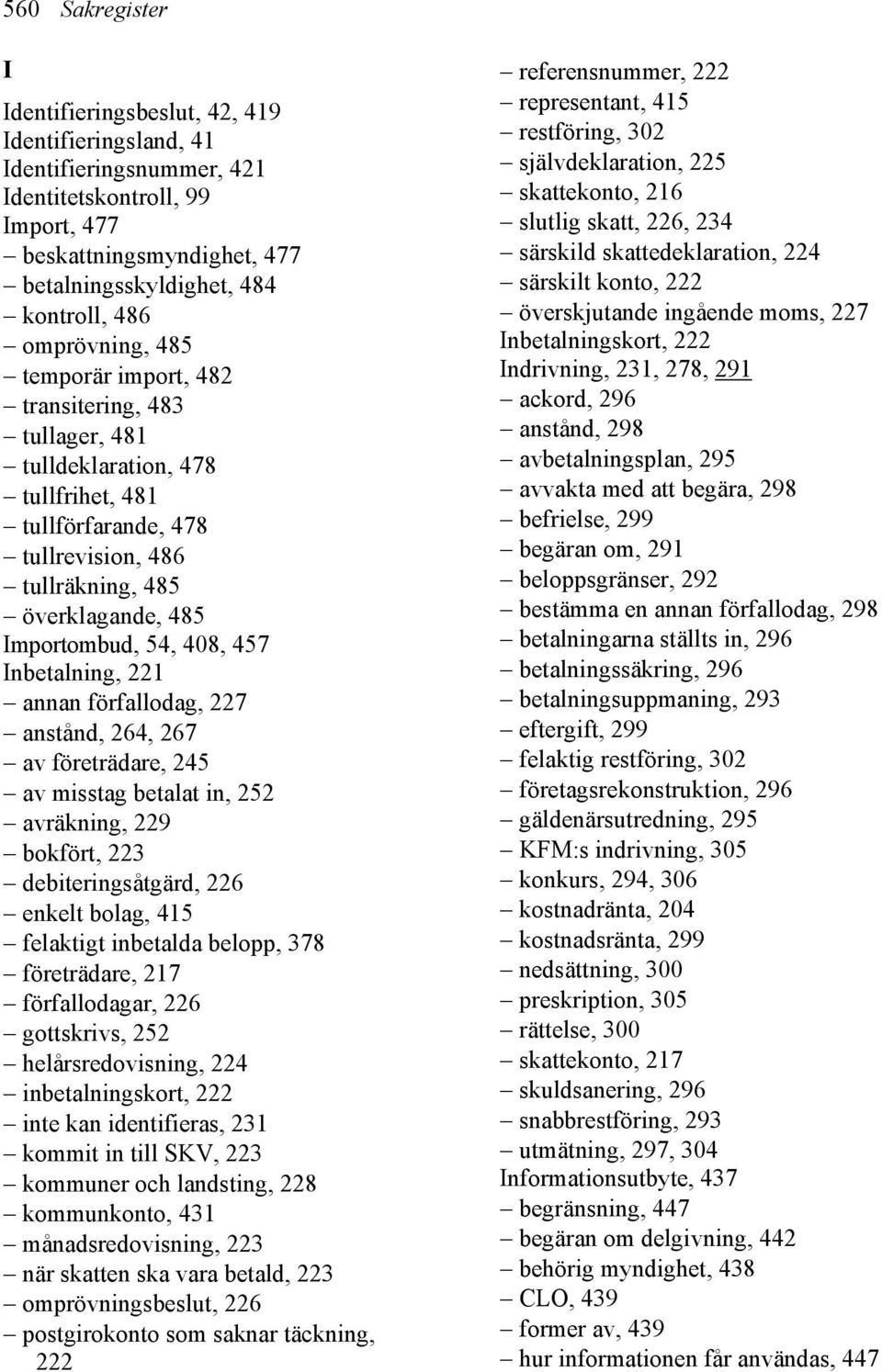 408, 457 Inbetalning, 221 annan förfallodag, 227 anstånd, 264, 267 av företrädare, 245 av misstag betalat in, 252 avräkning, 229 bokfört, 223 debiteringsåtgärd, 226 enkelt bolag, 415 felaktigt