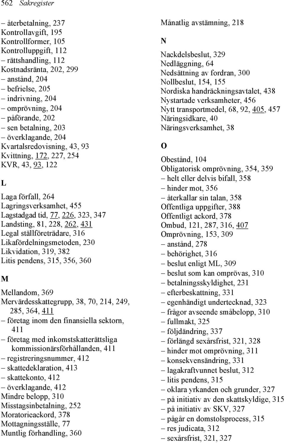 Landsting, 81, 228, 262, 431 Legal ställföreträdare, 316 Likafördelningsmetoden, 230 Likvidation, 319, 382 Litis pendens, 315, 356, 360 M Mellandom, 369 Mervärdesskattegrupp, 38, 70, 214, 249, 285,