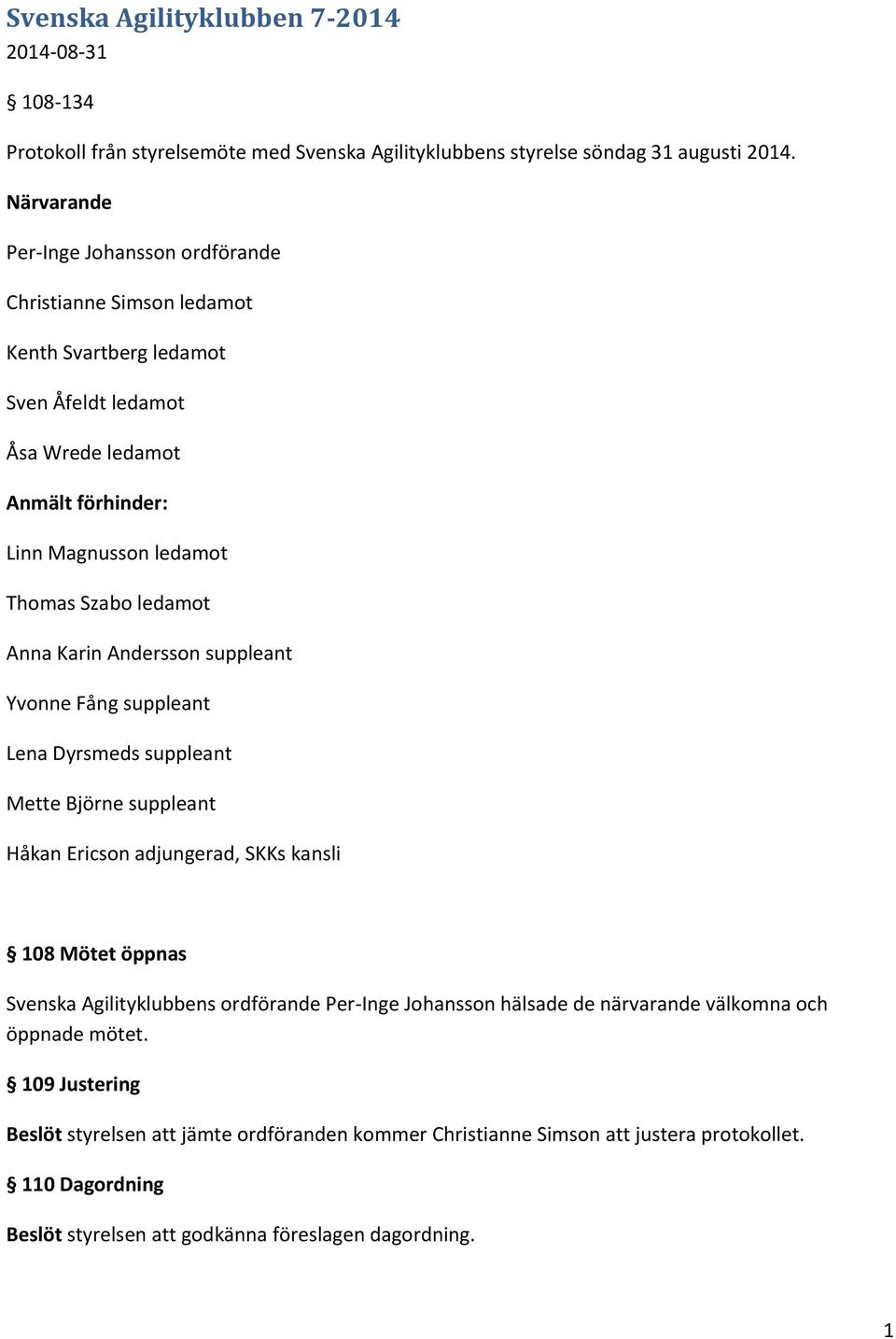 ledamot Anna Karin Andersson suppleant Yvonne Fång suppleant Lena Dyrsmeds suppleant Mette Björne suppleant Håkan Ericson adjungerad, SKKs kansli 108 Mötet öppnas Svenska Agilityklubbens