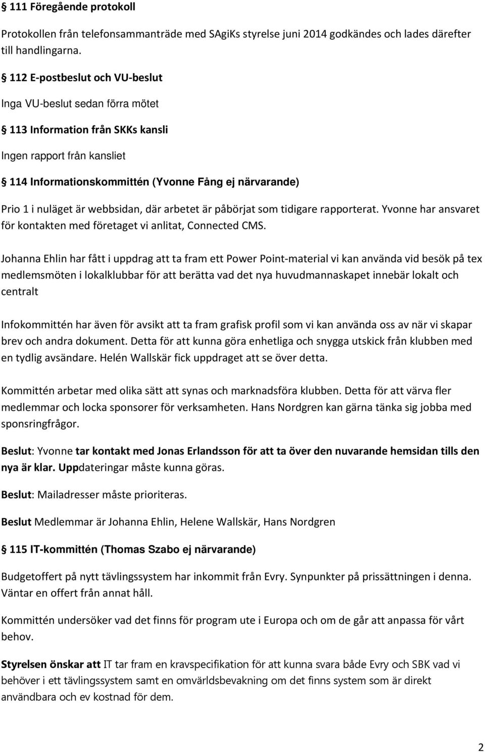 webbsidan, där arbetet är påbörjat som tidigare rapporterat. Yvonne har ansvaret för kontakten med företaget vi anlitat, Connected CMS.