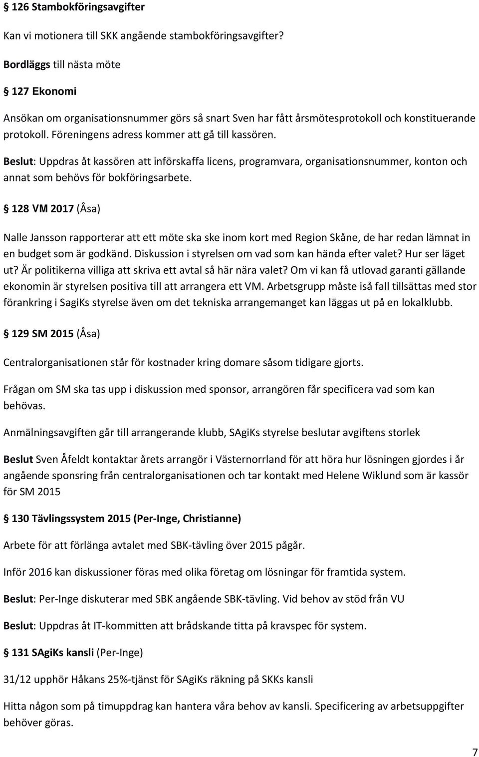 Beslut: Uppdras åt kassören att införskaffa licens, programvara, organisationsnummer, konton och annat som behövs för bokföringsarbete.