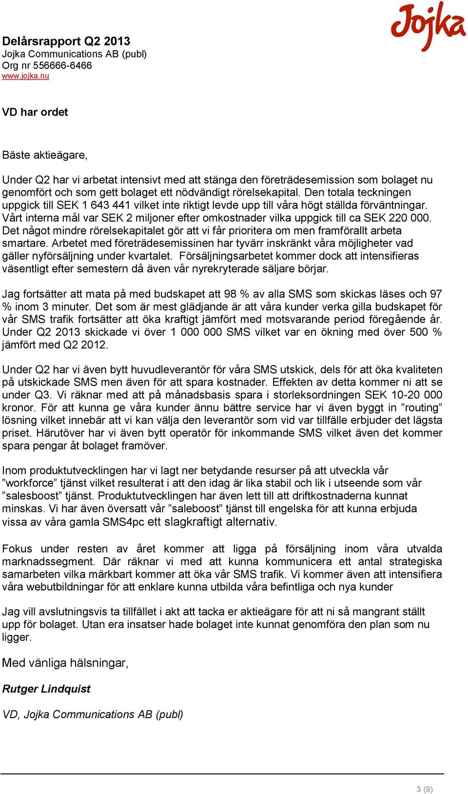 Vårt interna mål var SEK 2 miljoner efter omkostnader vilka uppgick till ca SEK 220 000. Det något mindre rörelsekapitalet gör att vi får prioritera om men framförallt arbeta smartare.