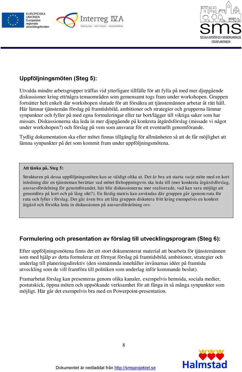 Här lämnar tjänstemän förslag på framtidsbild, ambitioner och strategier och grupperna lämnar synpunkter och fyller på med egna formuleringar eller tar bort/lägger till viktiga saker som har missats.