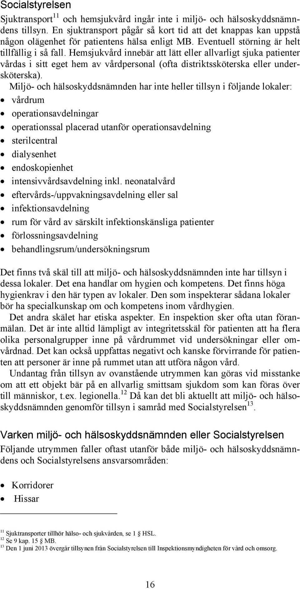 Hemsjukvård innebär att lätt eller allvarligt sjuka patienter vårdas i sitt eget hem av vårdpersonal (ofta distriktssköterska eller undersköterska).