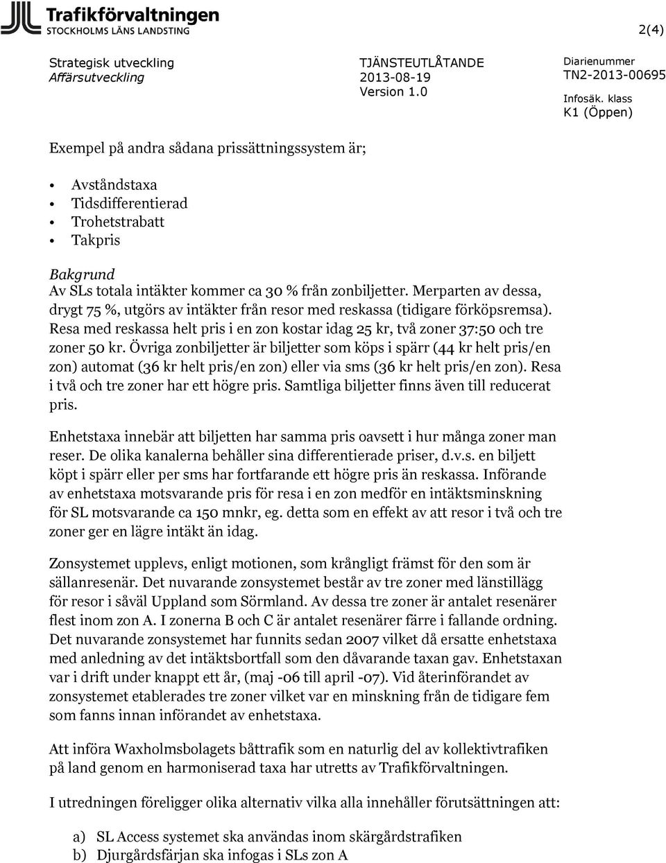 Övriga zonbiljetter är biljetter som köps i spärr (44 kr helt pris/en zon) automat (36 kr helt pris/en zon) eller via sms (36 kr helt pris/en zon). Resa i två och tre zoner har ett högre pris.