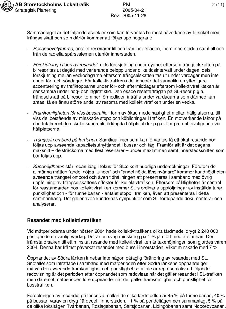 - Förskjutning i tiden av resandet, dels förskjutning under dygnet eftersom trängselskatten på bilresor tas ut dagtid med varierande belopp under olika tidsintervall under dagen, dels förskjutning