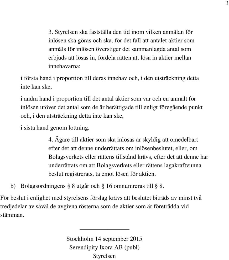 var och en anmält för inlösen utöver det antal som de är berättigade till enligt föregående punkt och, i den utsträckning detta inte kan ske, i sista hand genom lottning. 4.