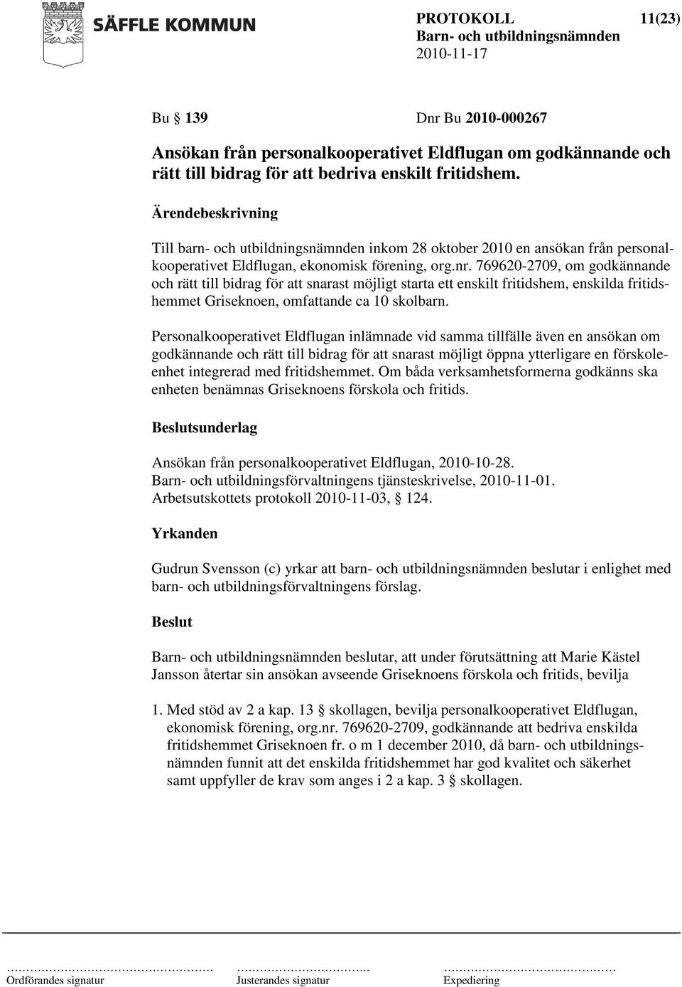 769620-2709, om godkännande och rätt till bidrag för att snarast möjligt starta ett enskilt fritidshem, enskilda fritidshemmet Griseknoen, omfattande ca 10 skolbarn.