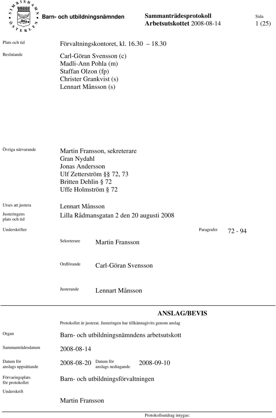 sekreterare Gran Nydahl Jonas Andersson Ulf Zetterström 72, 73 Britten Dehlin 72 Uffe Holmström 72 Lennart Månsson Lilla Rådmansgatan 2 den 20 augusti 2008 Underskrifter Paragrafer 72-94 Sekreterare