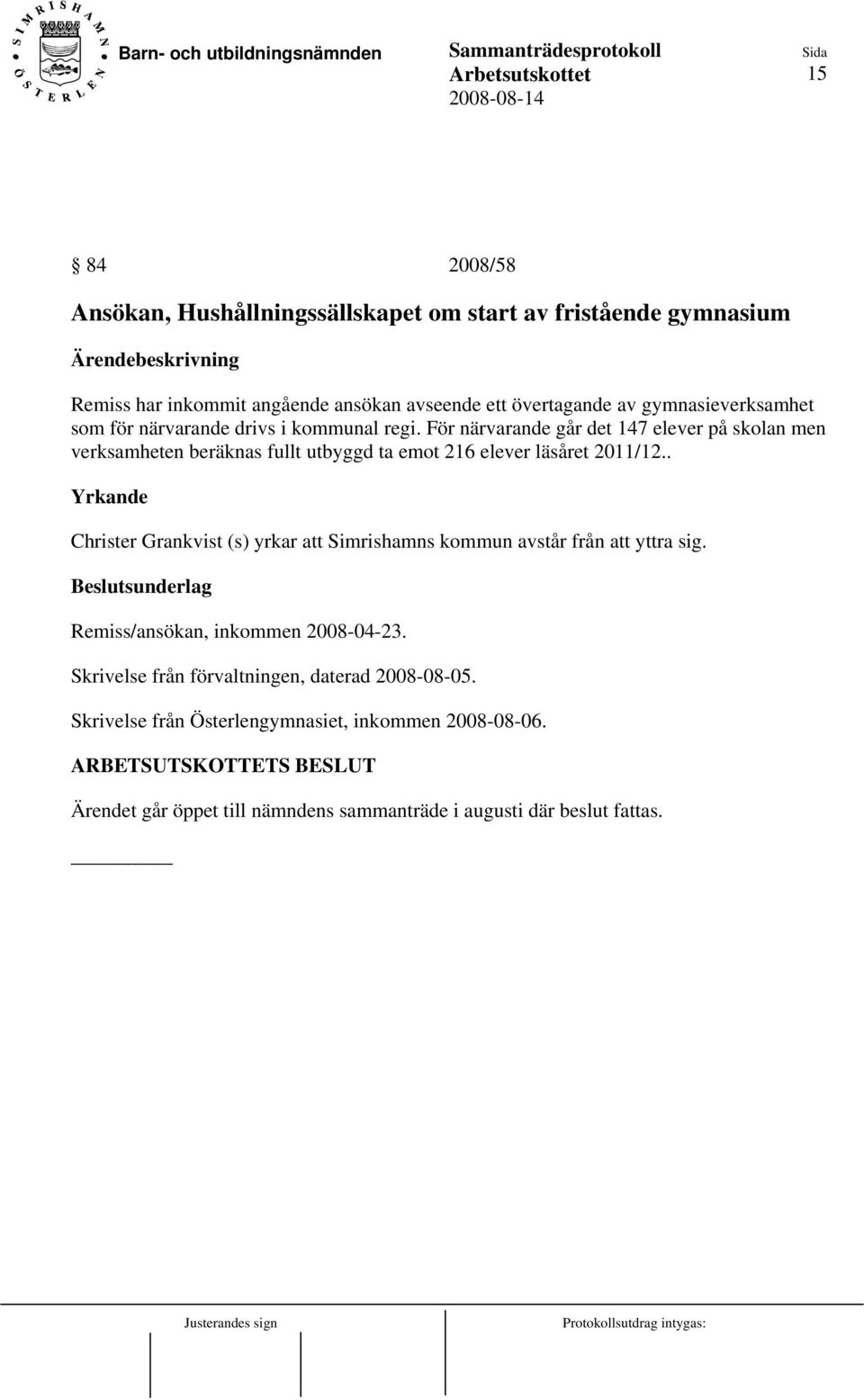 . Yrkande Christer Grankvist (s) yrkar att Simrishamns kommun avstår från att yttra sig. Remiss/ansökan, inkommen 2008-04-23.