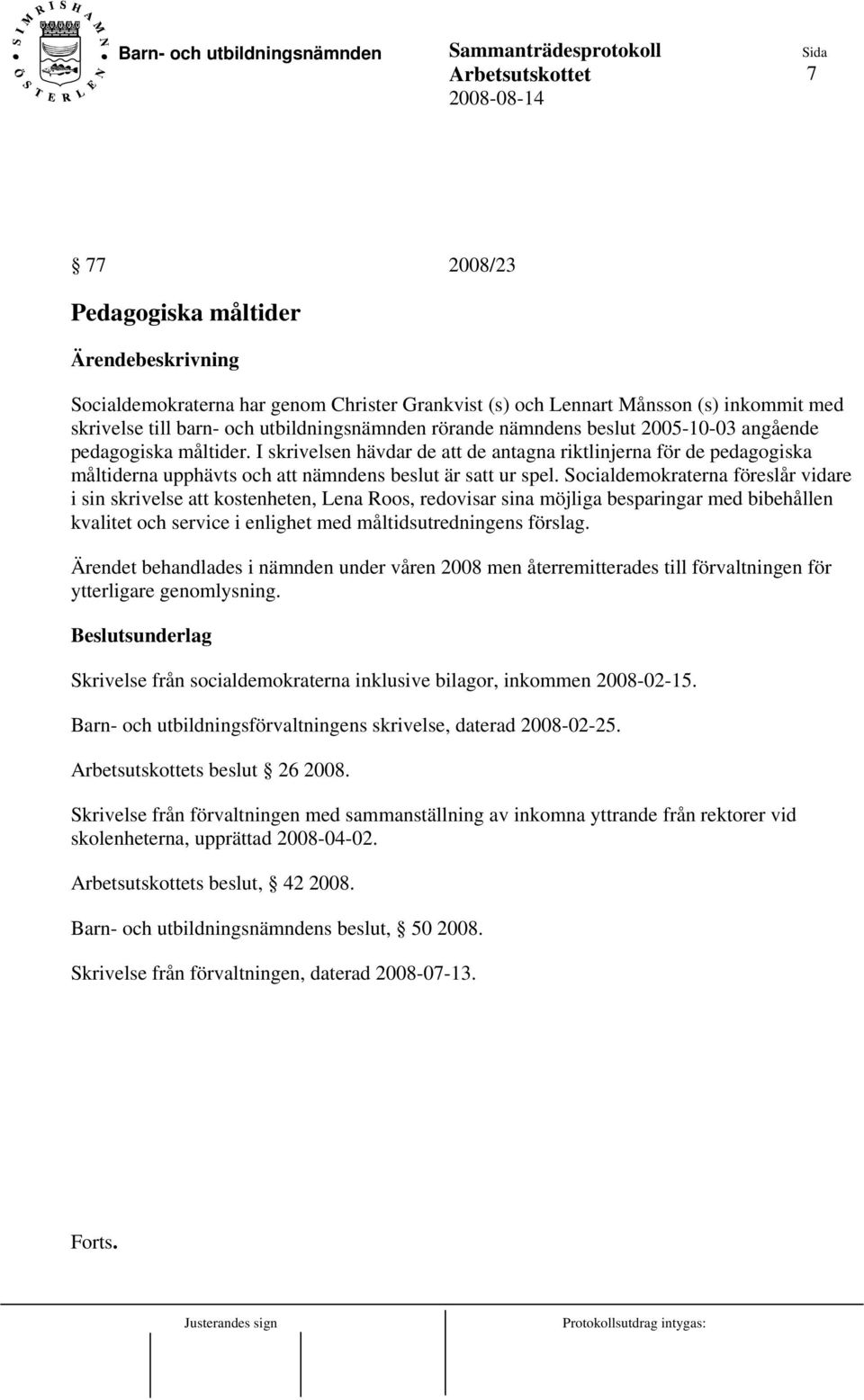 Socialdemokraterna föreslår vidare i sin skrivelse att kostenheten, Lena Roos, redovisar sina möjliga besparingar med bibehållen kvalitet och service i enlighet med måltidsutredningens förslag.