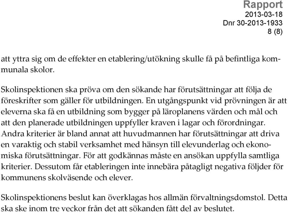 En utgångspunkt vid prövningen är att eleverna ska få en utbildning som bygger på läroplanens värden och mål och att den planerade utbildningen uppfyller kraven i lagar och förordningar.