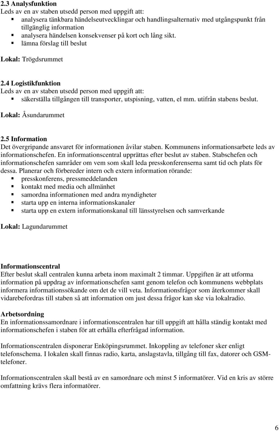 4 Logistikfunktion Leds av en av staben utsedd person med uppgift att: säkerställa tillgången till transporter, utspisning, vatten, el mm. utifrån stabens beslut. Lokal: Åsundarummet 2.