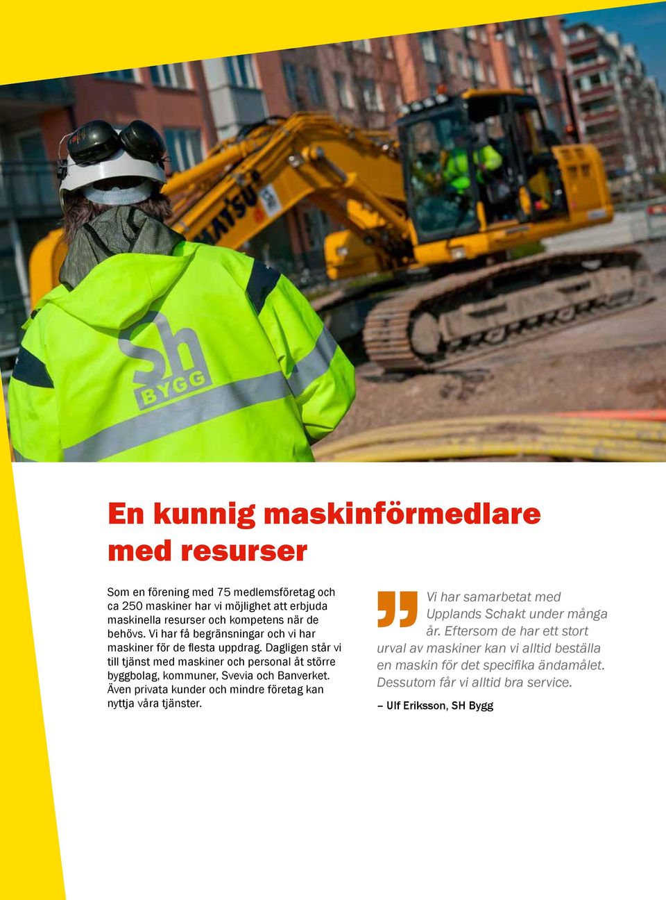 Dagligen står vi till tjänst med maskiner och personal åt större byggbolag, kommuner, Svevia och Banverket.