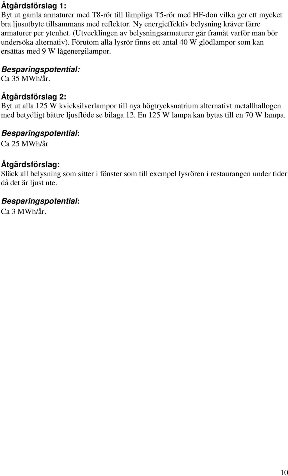 Förutom alla lysrör finns ett antal 40 W glödlampor som kan ersättas med 9 W lågenergilampor. Besparingspotential: Ca 35 MWh/år.