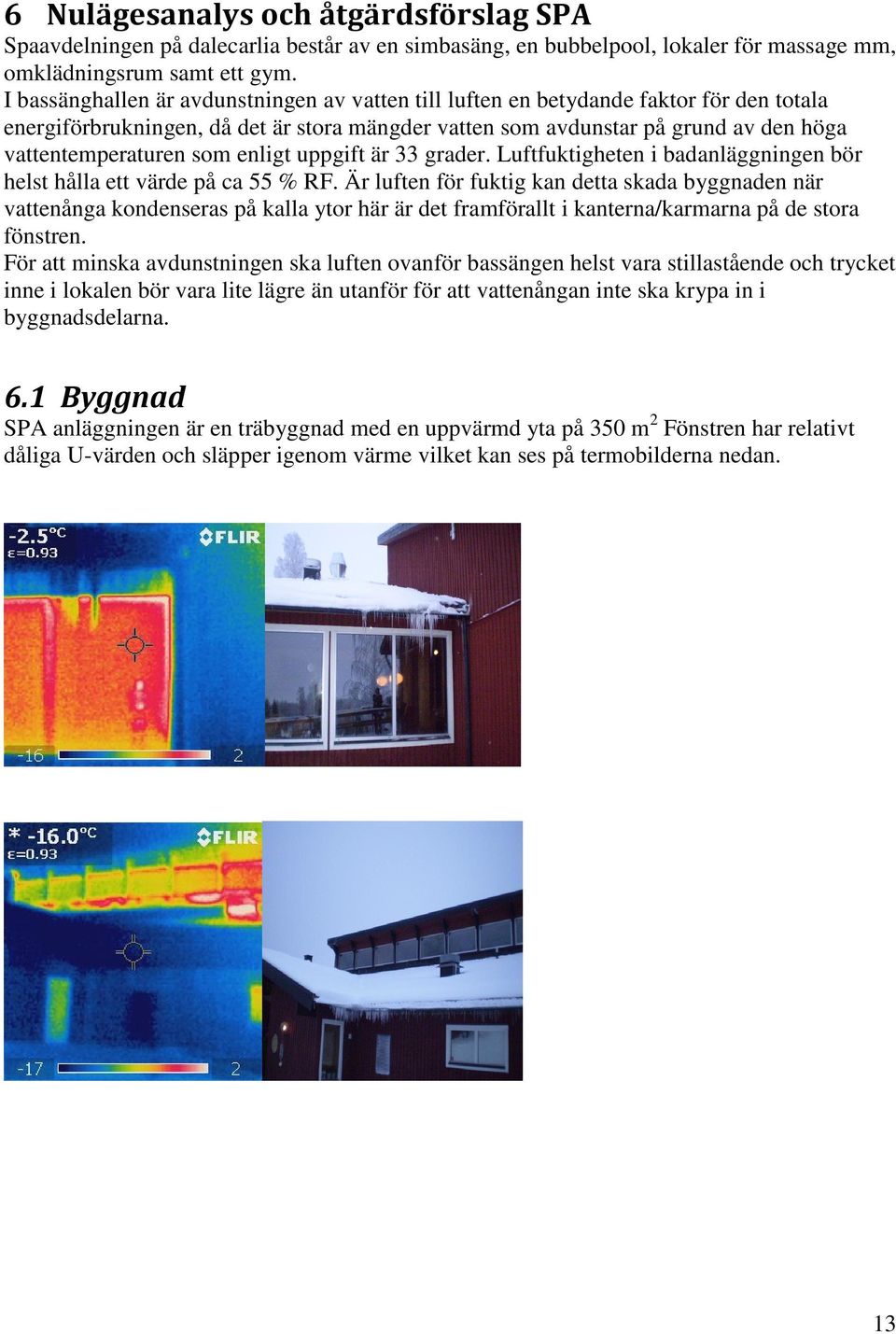 enligt uppgift är 33 grader. Luftfuktigheten i badanläggningen bör helst hålla ett värde på ca 55 % RF.