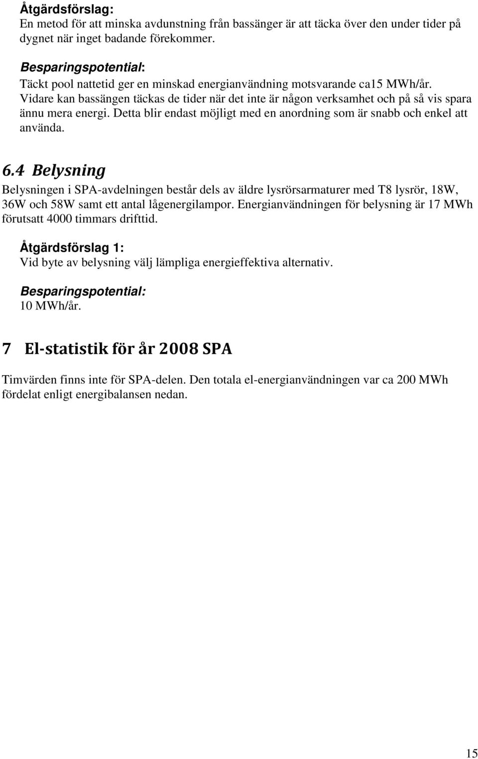 Vidare kan bassängen täckas de tider när det inte är någon verksamhet och på så vis spara ännu mera energi. Detta blir endast möjligt med en anordning som är snabb och enkel att använda. 6.