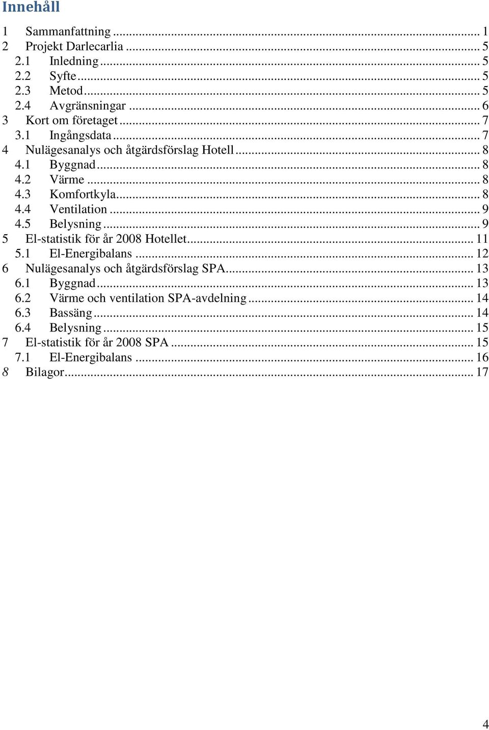 5 Belysning... 9 5 El-statistik för år 2008 Hotellet... 11 5.1 El-Energibalans... 12 6 Nulägesanalys och åtgärdsförslag SPA... 13 6.