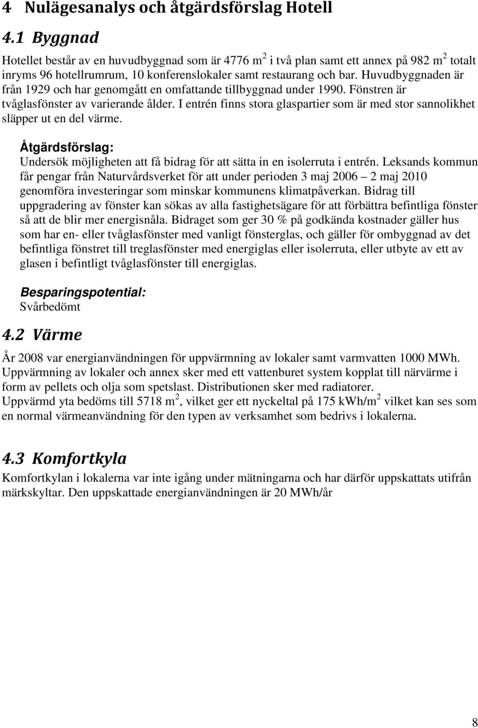 Huvudbyggnaden är från 1929 och har genomgått en omfattande tillbyggnad under 1990. Fönstren är tvåglasfönster av varierande ålder.