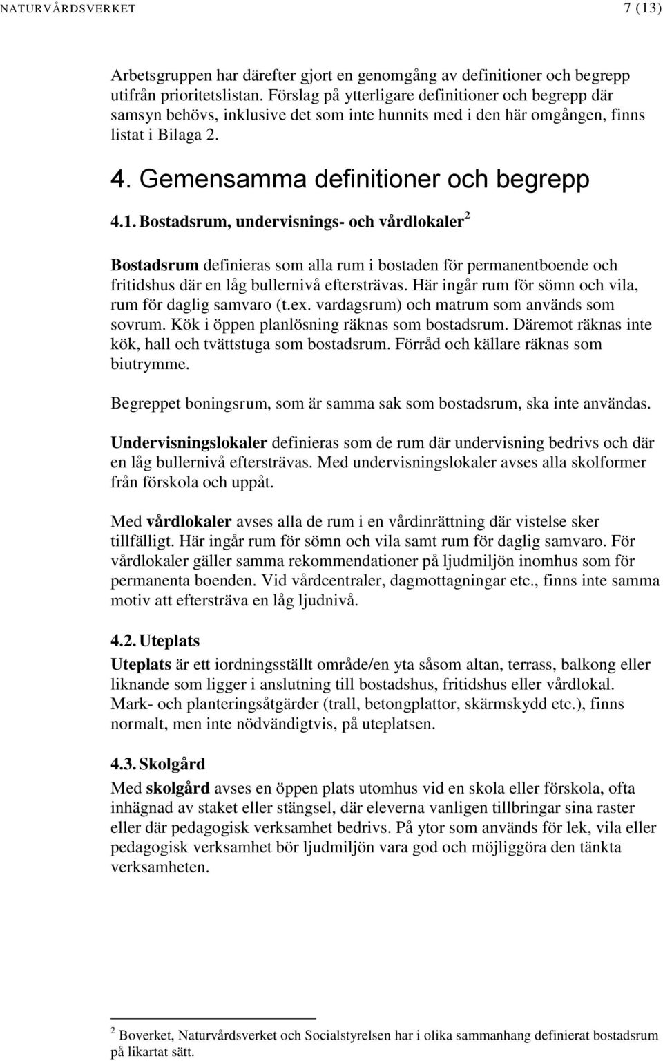 Bostadsrum, undervisnings- och vårdlokaler 2 Bostadsrum definieras som alla rum i bostaden för permanentboende och fritidshus där en låg bullernivå eftersträvas.