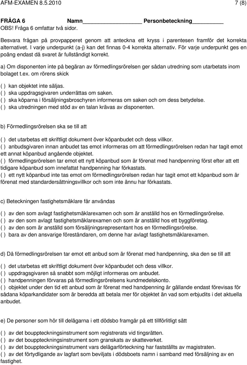 a) Om disponenten inte på begäran av förmedlingsrörelsen ger sådan utredning som utarbetats inom bolaget t.ex. om rörens skick ( ) kan objektet inte säljas.