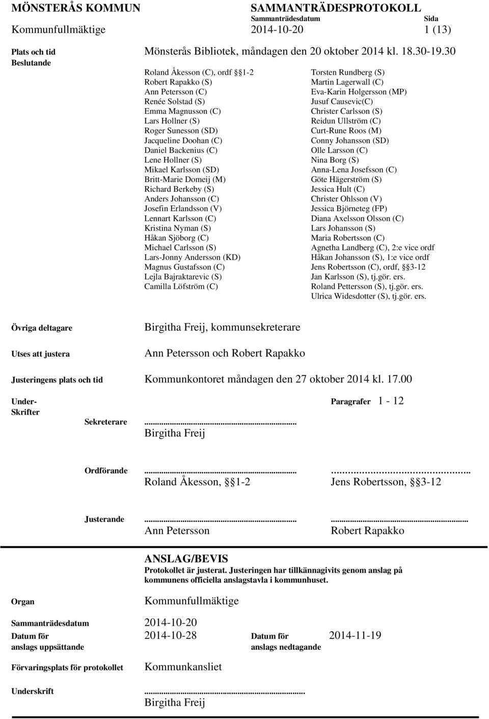 Hollner (S) Mikael Karlsson (SD) Britt-Marie Domeij (M) Richard Berkeby (S) Anders Johansson (C) Josefin Erlandsson (V) Lennart Karlsson (C) Kristina Nyman (S) Håkan Sjöborg (C) Michael Carlsson (S)