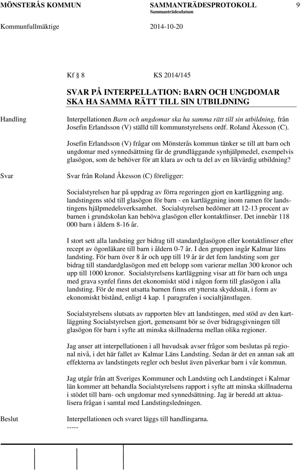 Josefin Erlandsson (V) frågar om Mönsterås kommun tänker se till att barn och ungdomar med synnedsättning får de grundläggande synhjälpmedel, exempelvis glasögon, som de behöver för att klara av och