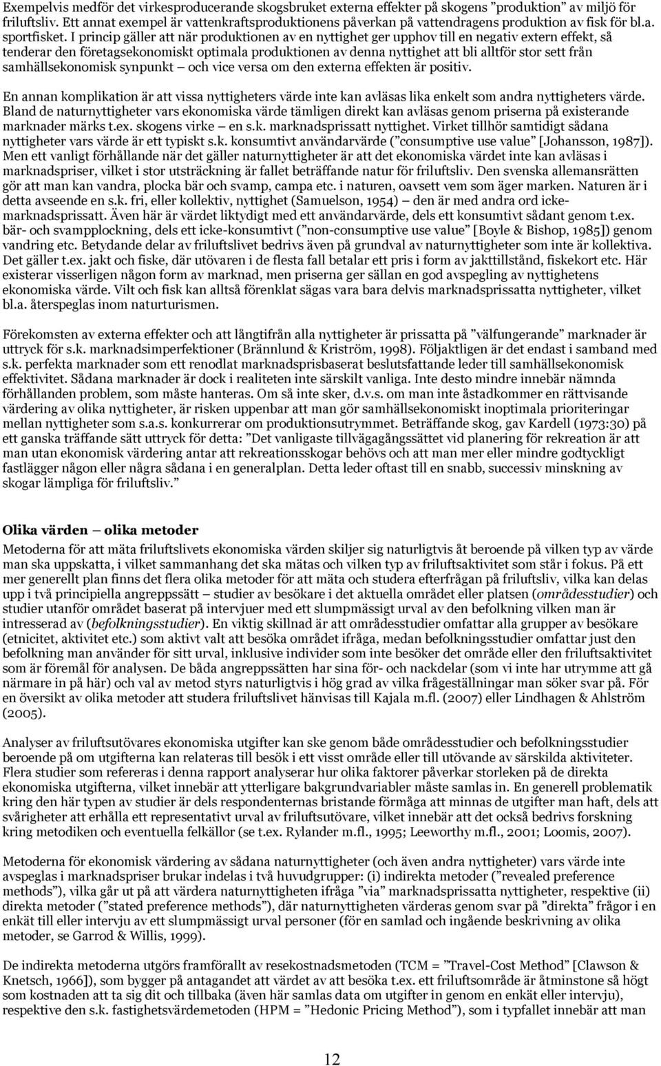 I princip gäller att när produktionen av en nyttighet ger upphov till en negativ extern effekt, så tenderar den företagsekonomiskt optimala produktionen av denna nyttighet att bli alltför stor sett