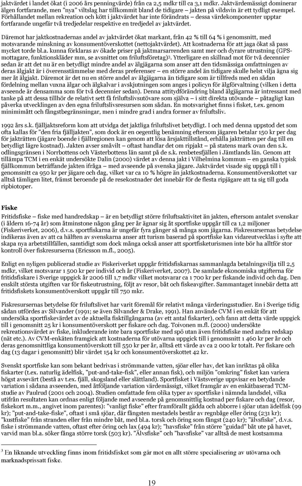 Förhållandet mellan rekreation och kött i jaktvärdet har inte förändrats dessa värdekomponenter upptar fortfarande ungefär två tredjedelar respektive en tredjedel av jaktvärdet.