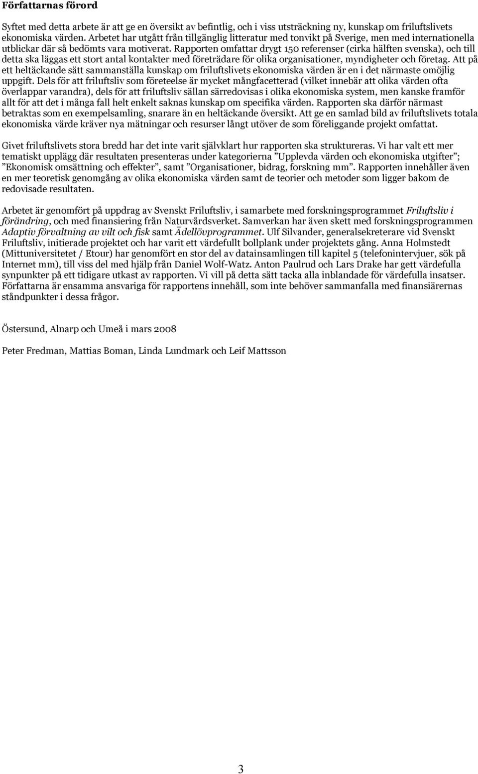 Rapporten omfattar drygt 150 referenser (cirka hälften svenska), och till detta ska läggas ett stort antal kontakter med företrädare för olika organisationer, myndigheter och företag.