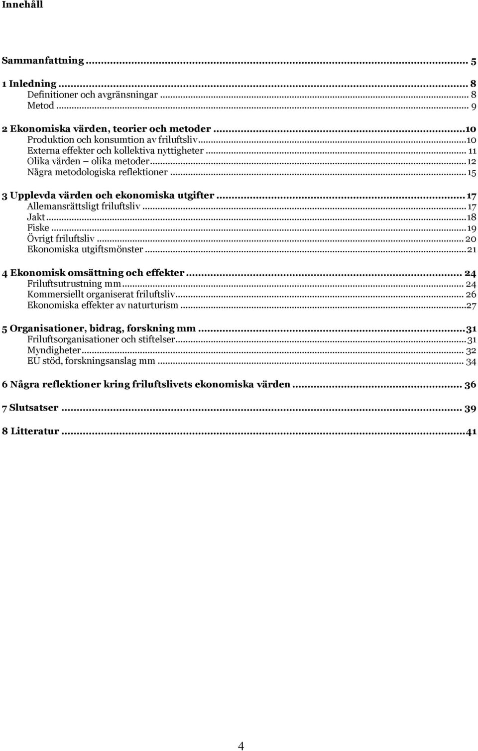 .. 17 Allemansrättsligt friluftsliv... 17 Jakt...18 Fiske...19 Övrigt friluftsliv... 20 Ekonomiska utgiftsmönster...21 4 Ekonomisk omsättning och effekter... 24 Friluftsutrustning mm.